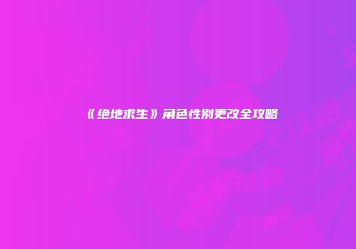《绝地求生》角色性别更改全攻略