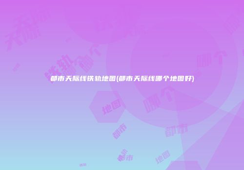 都市天际线铁轨地图(都市天际线哪个地图好)