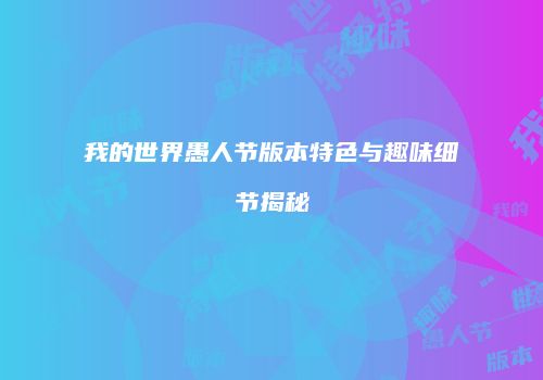 我的世界愚人节版本特色与趣味细节揭秘