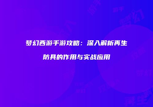 梦幻西游手游攻略：深入解析再生防具的作用与实战应用