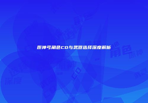 原神弓角色CD与武器选择深度解析