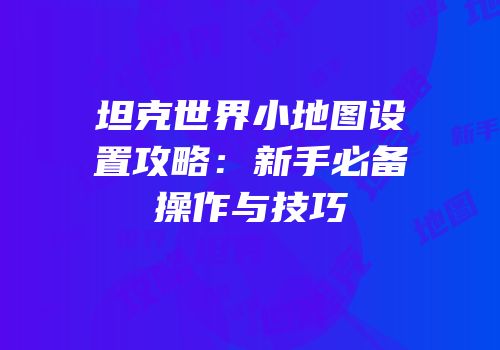 坦克世界小地图设置攻略：新手必备操作与技巧