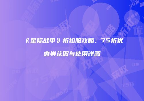 《星际战甲》折扣服攻略：75折优惠券获取与使用详解