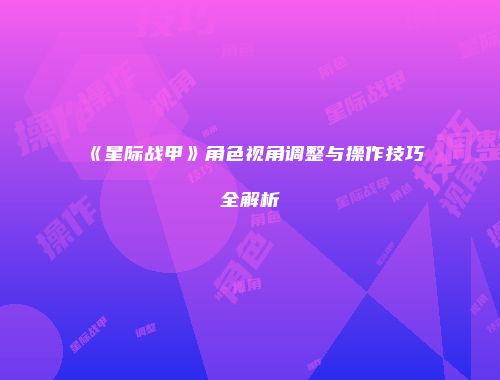 《星际战甲》角色视角调整与操作技巧全解析