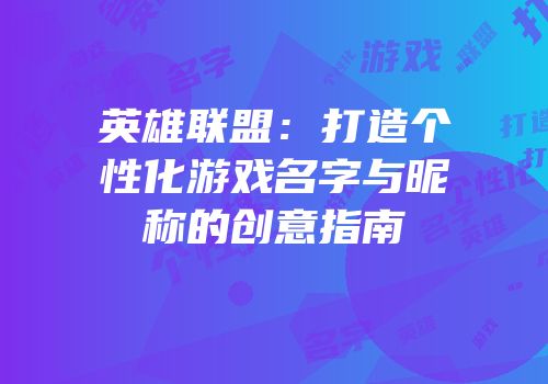 英雄联盟：打造个性化游戏名字与昵称的创意指南