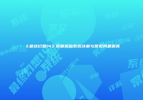 《最终幻想14》招募奖励系统详解与常见问题解答