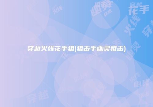 穿越火线花手狙(狙击手幽灵狙击)