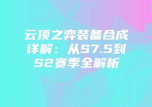 云顶之弈装备合成详解：从S7.5到S2赛季全解析