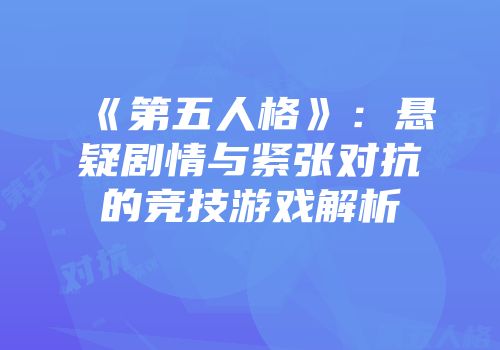 《第五人格》：悬疑剧情与紧张对抗的竞技游戏解析