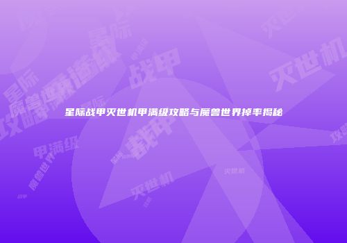 星际战甲灭世机甲满级攻略与魔兽世界掉率揭秘
