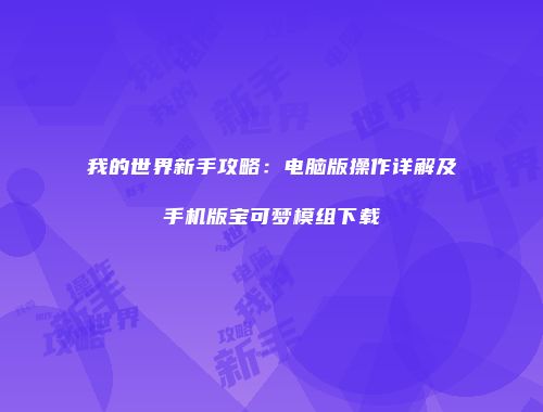 我的世界新手攻略：电脑版操作详解及手机版宝可梦模组下载
