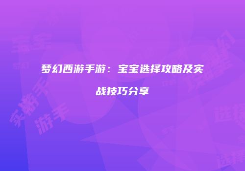 梦幻西游手游：宝宝选择攻略及实战技巧分享