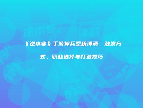 《逆水寒》手游神兵系统详解：触发方式、职业选择与打造技巧