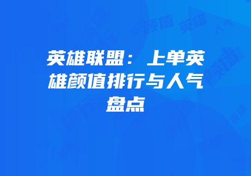 英雄联盟：上单英雄颜值排行与人气盘点
