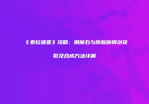 《泰拉瑞亚》攻略：钢魔石与原版断钢剑获取及合成方法详解