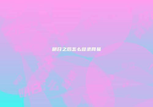 明日之后怎么登录网易