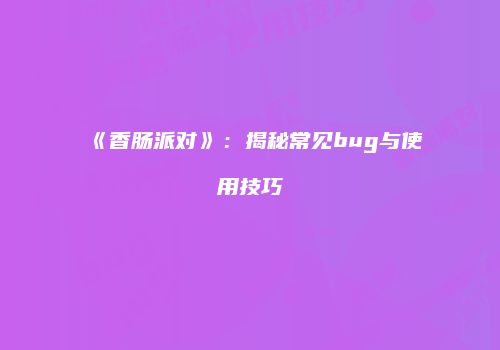 《香肠派对》：揭秘常见bug与使用技巧