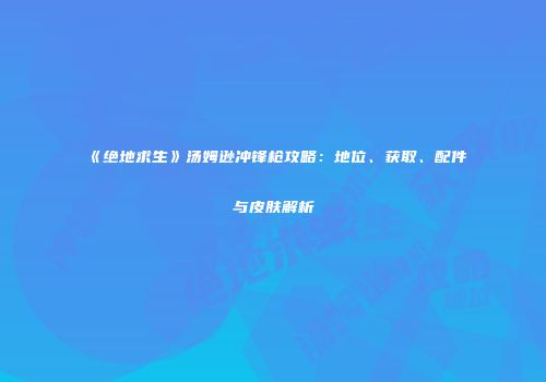 《绝地求生》汤姆逊冲锋枪攻略：地位、获取、配件与皮肤解析