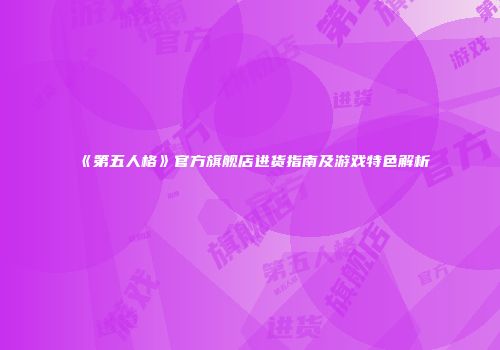 《第五人格》官方旗舰店进货指南及游戏特色解析