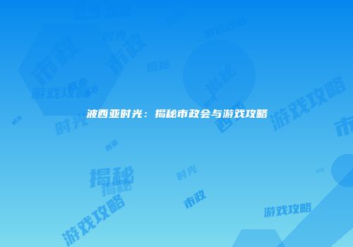 波西亚时光：揭秘市政会与游戏攻略