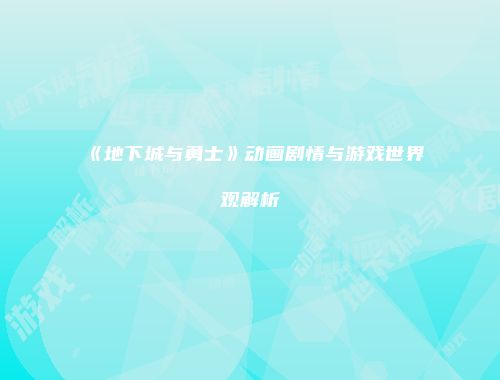 《地下城与勇士》动画剧情与游戏世界观解析
