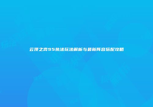 云顶之弈S5执法玩法解析与最新阵容搭配攻略