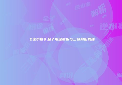 《逆水寒》金子用途解析与三妹身份揭秘