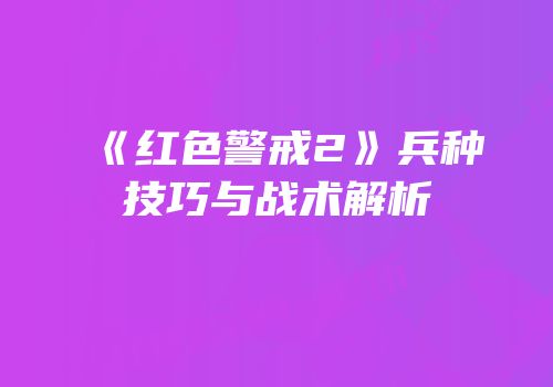 《红色警戒2》兵种技巧与战术解析