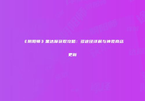 《阴阳师》黑达摩获取攻略：多途径详解与神龛商店更新