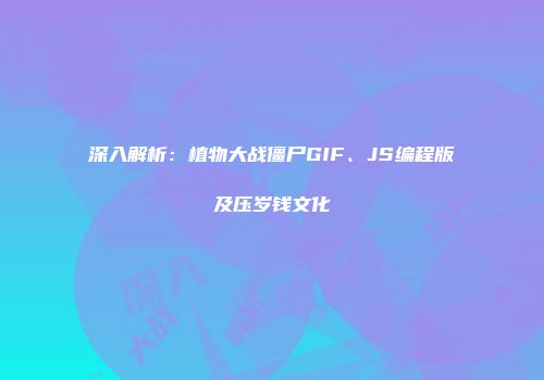 深入解析：植物大战僵尸GIF、JS编程版及压岁钱文化