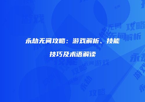 永劫无间攻略：游戏解析、技能技巧及术语解读