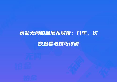 永劫无间铂金屠龙解析：几率、次数查看与技巧详解