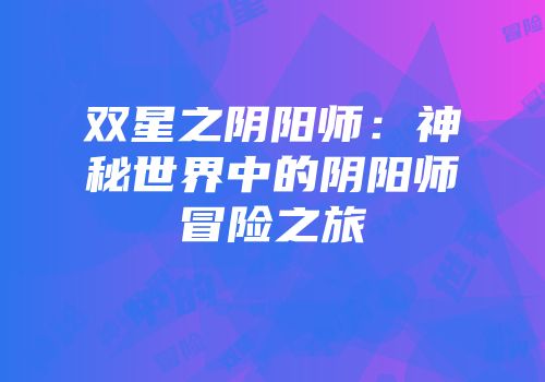双星之阴阳师：神秘世界中的阴阳师冒险之旅