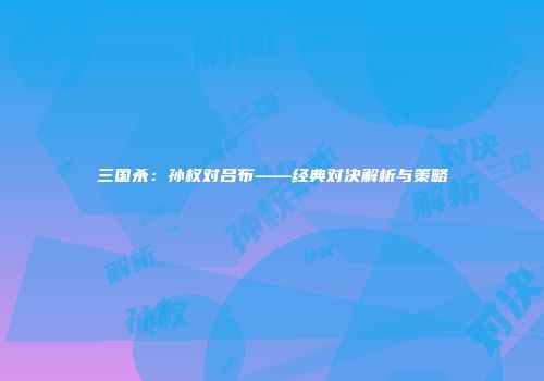 三国杀：孙权对吕布——经典对决解析与策略