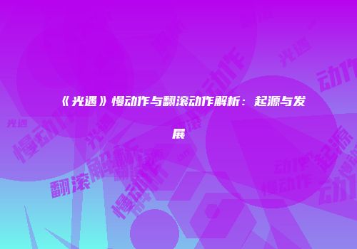 《光遇》慢动作与翻滚动作解析：起源与发展