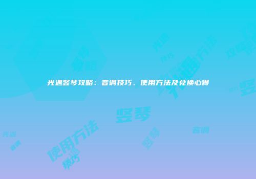 光遇竖琴攻略：音调技巧、使用方法及兑换心得