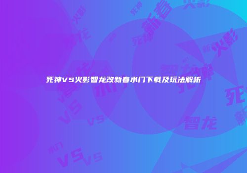 死神VS火影智龙改新春水门下载及玩法解析