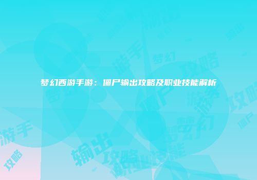 梦幻西游手游：僵尸输出攻略及职业技能解析