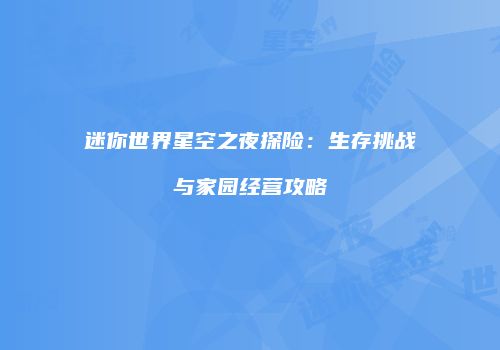 迷你世界星空之夜探险：生存挑战与家园经营攻略