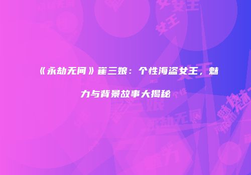 《永劫无间》崔三娘：个性海盗女王，魅力与背景故事大揭秘