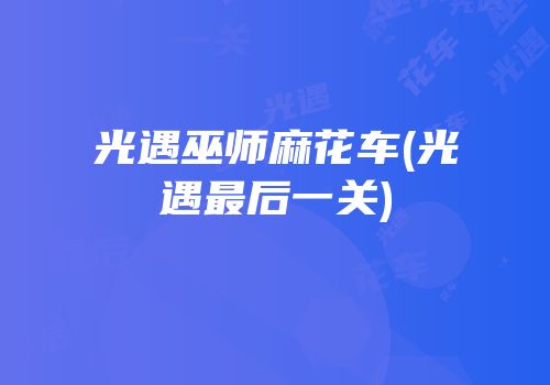 光遇巫师麻花车(光遇最后一关)