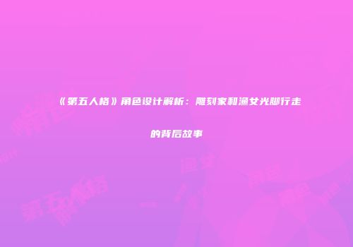 《第五人格》角色设计解析：雕刻家和渔女光脚行走的背后故事