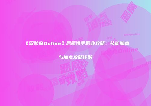 《冒险岛Online》恶魔猎手职业攻略：技能加点与加点攻略详解