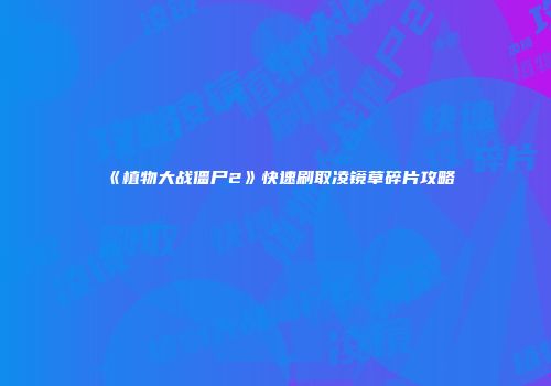 《植物大战僵尸2》快速刷取凌镜草碎片攻略