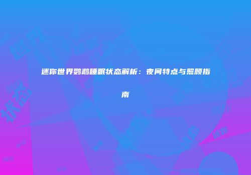 迷你世界鹦鹉睡眠状态解析：夜间特点与照顾指南