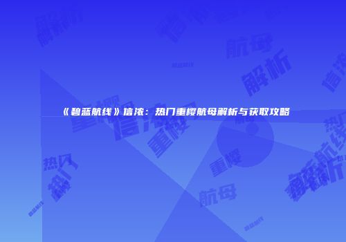 《碧蓝航线》信浓：热门重樱航母解析与获取攻略
