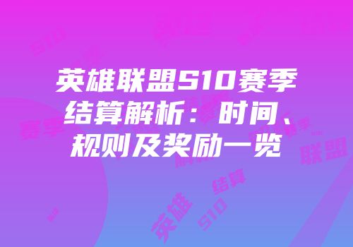 英雄联盟S10赛季结算解析：时间、规则及奖励一览
