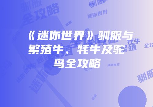 《迷你世界》驯服与繁殖牛、牦牛及鸵鸟全攻略