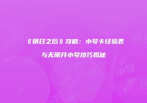 《明日之后》攻略：小号卡经验表与无限开小号技巧揭秘