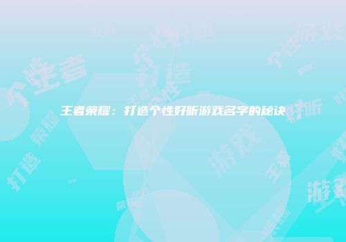 王者荣耀：打造个性好听游戏名字的秘诀